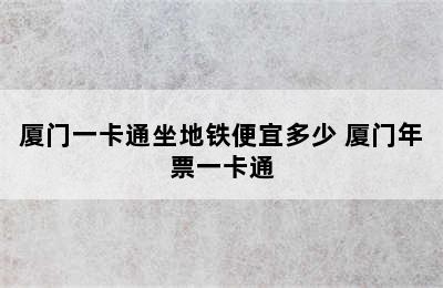 厦门一卡通坐地铁便宜多少 厦门年票一卡通